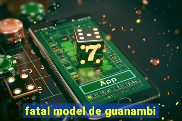 fatal model de guanambi